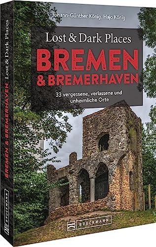 Bruckmann Dark Tourism Guide – Lost & Dark Places Bremen & Bremerhaven: 33 vergessene, verlassene und unheimliche Orte