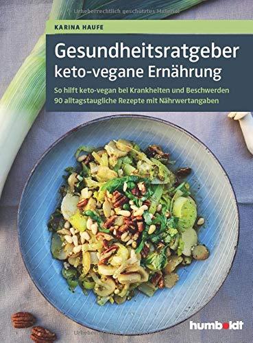 Gesundheitsratgeber keto-vegane Ernährung: So hilft keto-vegan bei Krankheiten und Beschwerden. 90 alltagstaugliche Rezepte mit Nähwertangaben