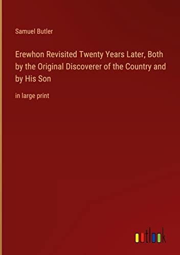 Erewhon Revisited Twenty Years Later, Both by the Original Discoverer of the Country and by His Son: in large print