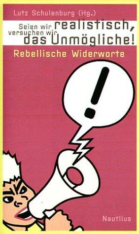 Seien wir realistisch, versuchen wir das unmögliche!: Rebellische Widerworte