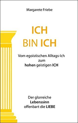 ICH BIN ICH: Vom egoistischen Alltags-Ich zum hohen geistigen ICH