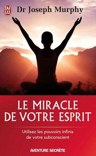 Le miracle de votre esprit : utilisez les pouvoirs infinis de votre subconscient