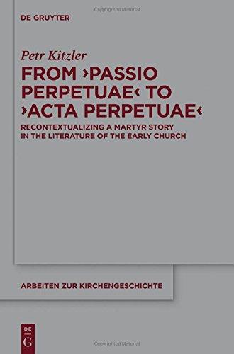 From 'Passio Perpetuae' to 'Acta Perpetuae': Recontextualizing a Martyr Story in the Literature of the Early Church (Arbeiten zur Kirchengeschichte, Band 127)