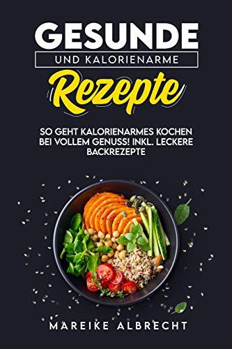 Gesunde und kalorienarme Rezepte: So geht kalorienarmes Kochen bei vollem Genuss! Incl. Leckere Backrezepte