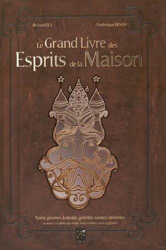 Le grand livre des esprits de la maison : nains, gnomes, kobolds, gobelins, tomtes, brownies et autres créatures des seuils, âtres, étables, caves et greniers