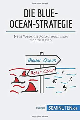 Die Blue-Ocean-Strategie: Neue Wege, die Konkurrenz hinter sich zu lassen (Management und Marketing)