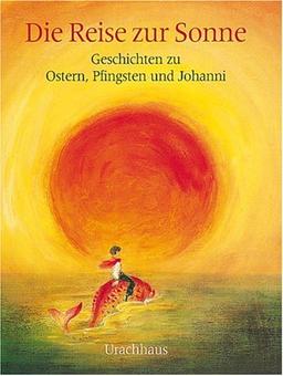 Die Reise zur Sonne. Geschichten zu Ostern, Pfingsten und Johanni