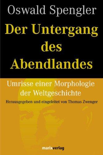 Der Untergang des Abendlandes: Umrisse einer Morphologie der Weltgeschichte