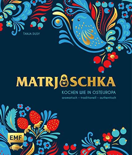 Matrjoschka – Kochen wie in Osteuropa: aromatisch – traditionell – authentisch: Von Russland bis nach Aserbaidschan: Die 70 besten Rezepte für ... Teigspezialitäten, Teegebäck und mehr!