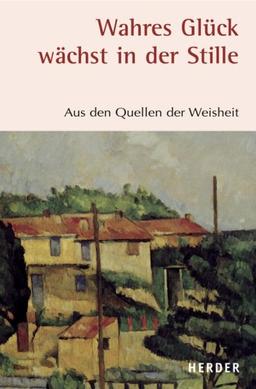 Wahres Glück wächst in der Stille: Aus den Quellen der Weisheit