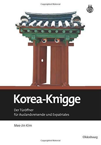 Korea-Knigge: Der Türöffner für Auslandsreisende und Expatriates: Der Türöffner Für Auslandsreisende Und Expatriates