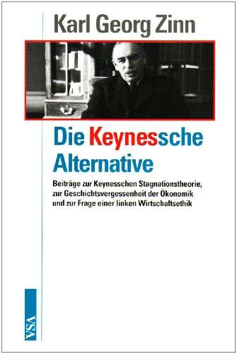 Die Keynessche Alternative: Beiträge zur Keynesschen Stagnationstheorie, zur Geschichtsvergessenheit der Ökonomik und zur Frage einer linken Wirtschaftsethik