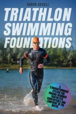 Triathlon Swimming Foundations: A Straightforward System for Making Beginner Triathletes Comfortable and Confident in the Water (Triathlon Foundations)