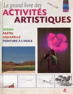 Le grand livre des activités artistiques : dessin, pastel, aquarelle, peinture à l'huile