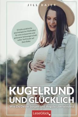 Kugelrund und glücklich. Wie Du Deine Sorgen und Ängste überwindest. Erhalte praktische psychologische Methoden für eine entspannte und gelassene Schwangerschaft voller Vorfreude auf Dein Baby.