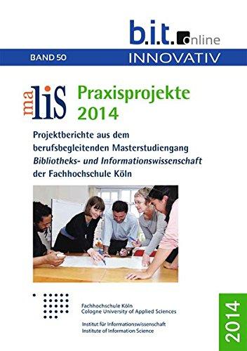 maLis-Praxisprojekte 2014: Projektberichte aus dem berufsbegleitenden Masterstudiengang Bibliotheks- und Informationswissenschaften an der Fachhochschule Köln (B.I.T.online INNOVATIV)