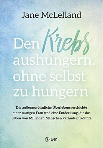 Den Krebs aushungern, ohne selbst zu hungern: Die außergewöhnliche Überlebensgeschichte einer mutigen Frau und eine Entdeckung, die das Leben von Millionen Menschen verändern könnte