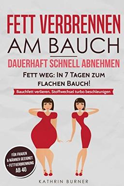 Fett verbrennen am Bauch - Fett weg: In 7 Tagen zum flachen Bauch! Dauerhaft schnell abnehmen: Bauchfett verlieren, Stoffwechsel turbo beschleunigen für Frauen und Männer sowie Fettverbrennung ab 40