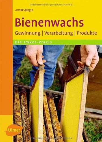 Bienenwachs: Gewinnung - Verarbeitung - Produkte. Imker-Praxis