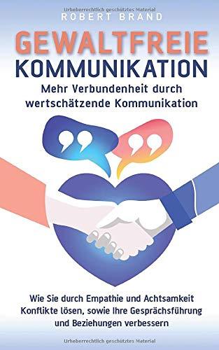 Gewaltfreie Kommunikation - Mehr Verbundenheit durch wertschätzende Kommunikation: Wie Sie durch Empathie und Achtsamkeit Konflikte lösen, sowie Ihre Gesprächsführung und Beziehungen verbessern