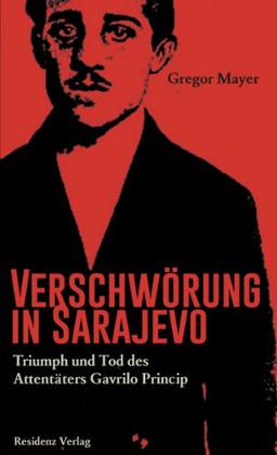 Verschwörung in Sarajevo Triumph und Tod des Attentäters Gavrilo Princip