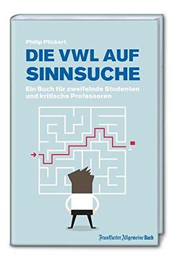 Die VWL auf Sinnsuche: Ein Buch für zweifelnde Studenten und kritische Professoren