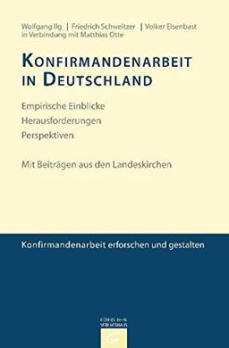 Konfirmandenarbeit erforschen und gestalten: Konfirmandenarbeit in Deutschland: Empirische Einblicke - Herausforderungen - Perspektiven. Mit Beiträgen aus den Landeskirchen