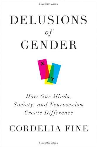 Delusions of Gender: How Our Minds, Society, and Neurosexism Create Difference