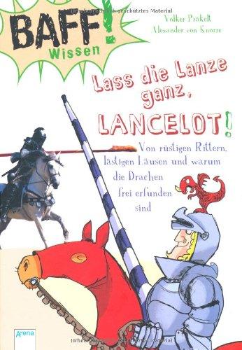 BAFF! Wissen. Lass die Lanze ganz, Lancelot!: Von rüstigen Rittern, lästigen Läusen und warum die Drachen frei erfunden sind