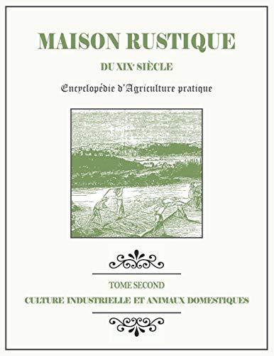 MAISON RUSTIQUE DU XIXe SIÈCLE - TOME 2 - Culture Industrielle et Animaux Domestiques: Encyclopédie d'Agriculture Pratique