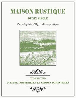 MAISON RUSTIQUE DU XIXe SIÈCLE - TOME 2 - Culture Industrielle et Animaux Domestiques: Encyclopédie d'Agriculture Pratique