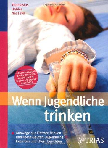 Wenn Jugendliche trinken: Auswege aus Flatrate-Trinken und Koma-Saufen: Jugendliche, Experten und Eltern berichten