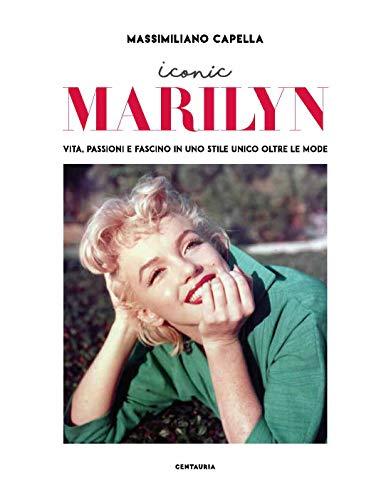 Iconic Marilyn. Vita, Passioni E Fascino in Uno Stile Unico Oltre Le Mode. Ediz. Illustrata