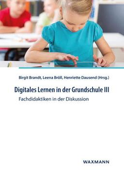 Digitales Lernen in der Grundschule III: Fachdidaktiken in der Diskussion