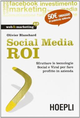 Social Media ROI. Sfruttare le tecnologie Social e Viral per fare profitto in azienda (Web & marketing 2.0)