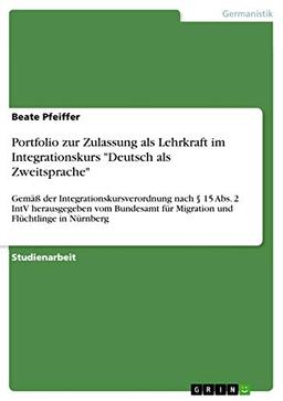 Portfolio zur Zulassung als Lehrkraft im Integrationskurs "Deutsch als Zweitsprache": Gemäß der Integrationskursverordnung nach § 15 Abs. 2 IntV ... für Migration und Flüchtlinge in Nürnberg