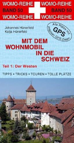 Mit dem Wohnmobil in die Schweiz: Teil 1: Der Westen: Teil 1: Der Westen / Anleitung für einen Erlebnisurlaub. Tipps, Tricks, Touren und Tolle Plätze