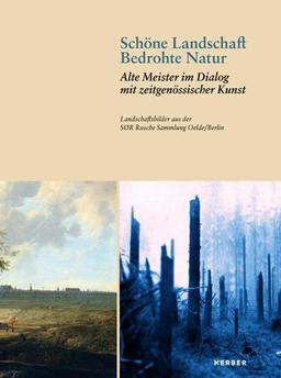 Schöne Landschaft - Bedrohte Natur: Alte Meister im Dialog mit zeitgenössischer Kunst. Landschaftsbilder aus der SØR Rusche Sammlung Oelde/Berlin