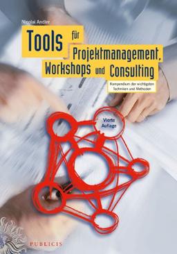 Tools für Projektmanagement, Workshops und Consulting: Kompendium der wichtigsten Techniken und Methoden