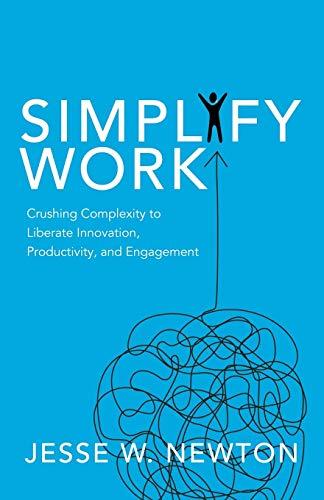 Simplify Work: Crushing Complexity to Liberate Innovation, Productivity, and Engagement