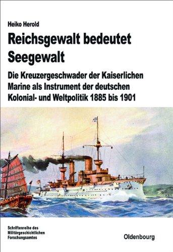 Reichsgewalt bedeutet Seegewalt: Die Kreuzergeschwader der Kaiserlichen Marine als Instrument der deutschen Kolonial- und Weltpolitik 1885 bis 1901