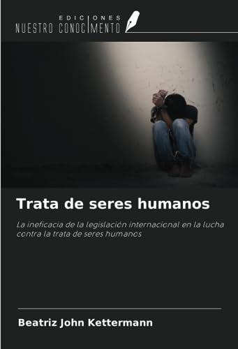 Trata de seres humanos: La ineficacia de la legislación internacional en la lucha contra la trata de seres humanos