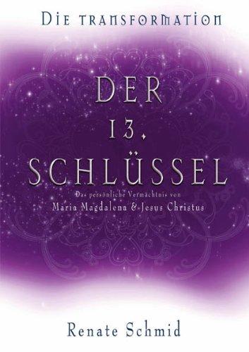 Der 13. Schlüssel von Maria Magdalena und Jesus Christus: Die Transformation - Das persönliche Vermächtnis von Maria Magdalena und Jesus Christus