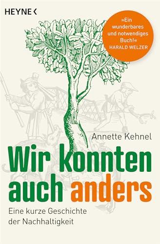 Wir konnten auch anders: Eine kurze Geschichte der Nachhaltigkeit - »Ein wunderbares und notwendiges Buch!« Harald Welzer - Ausgezeichnet mit dem NDR-Sachbuchpreis 2021