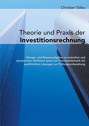 Theorie und Praxis der Investitionsrechnung: Übungs- und Klausuraufgaben zu statischen und dynamischen Verfahren sowie zur Finanzmathematik mit ausführlichen Lösungen zur Prüfungsvorbereitung