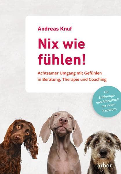 Nix wie fühlen!: Achtsamer Umgang mit Gefühlen in Beratung, Therapie und Coaching - Ein Erfahrungsbericht- und Arbeitsbuch mit vielen Praxistipps