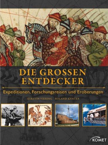 Die großen Entdecker: Expeditionen, Forschungsreisen und Eroberungen