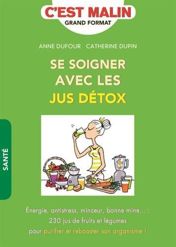 Se soigner avec les jus détox : énergie, antistress, minceur, bonne mine... : 230 jus de fruits et légumes pour purifier et rebooster son organisme !