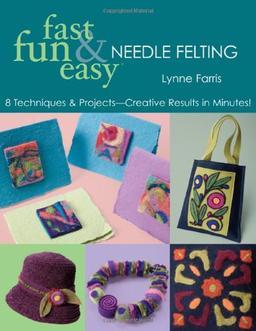 Fast Fun and Easy Needle Felting: 8 Techniques and Projects Creative Results in Minutes [With Patterns] (Fun Fast & Easy)