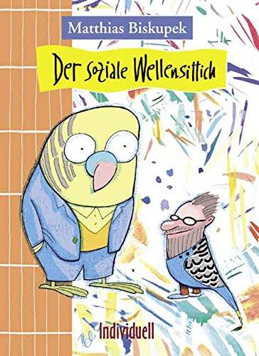 Der soziale Wellensittich: Die grauenhafte aber erbauliche Geschichte vom Zusammenleben eines intelligenten Vogels mit einem von der Gesellschaft permanent überforderten Schriftsteller